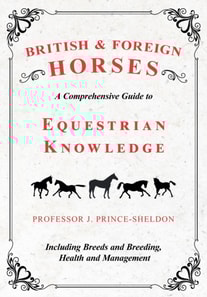 British and Foreign Horses - A Comprehensive Guide to Equestrian Knowledge Including Breeds and Breeding, Health and Management