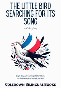Little Bird Searching for Its Song and Other Stories:  Simple Bilingual French-English Short Stories For Beginner French Language Learners