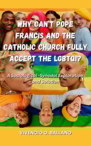 Why Can't Pope Francis and the Catholic Church Fully Accept the LGBTQI?: A  Sociological-Synodal Exploration and Solution