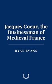 Jacques Coeur, the Businessman of Medieval France