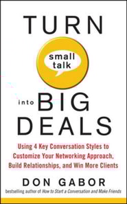 Turn Small Talk into Big Deals: Using 4 Key Conversation Styles to Customize Your Networking Approach, Build Relationships, and Win More Clients