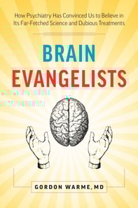Brain Evangelists: How Psychiatry Has Convinced Us to Believe in Its Far-Fetched Science and Dubious Treatments