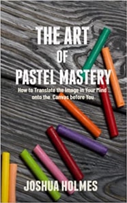 Art of Pastel Mastery: How to Translate the Image in Your Mind onto the Canvas before You