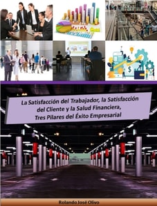 La Satisfaccion del Trabajador, la Satisfaccion del Cliente y la Salud Financiera, Tres Pilares del Exito Empresarial