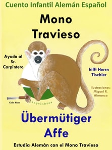 Cuento Infantil en Espanol y Aleman: Mono Travieso Ayuda al Sr. Carpintero - Ubermutiger Affe hilft Herrn Tischler. Coleccion Aprender Aleman.