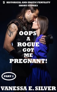 Oops A Rogue Got Me Pregnant!  Part 2 - 5 Historical AND Erotic Fertility Short Stories