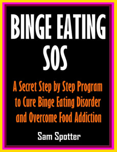 Binge Eating SOS: A Secret Step by Step Program to Cure Binge Eating Disorder and Overcome Food Addiction