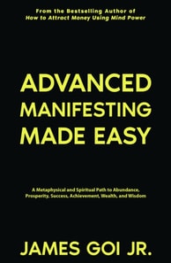 Advanced Manifesting Made Easy: A Metaphysical and Spiritual Path to Abundance, Prosperity, Success, Achievement, Wealth, and Wisdom