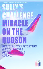 Sully's Challenge: &quote;Miracle on the Hudson&quote; - Official Investigation & Full Report of the Federal Agency