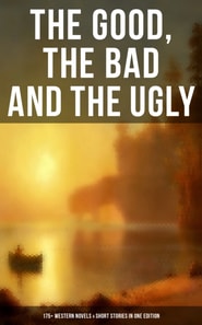 Good, The Bad and The Ugly - 175+ Western Novels & Short Stories in One Edition