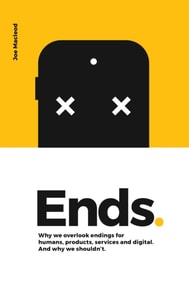 Ends. Why We Overlook Endings for Humans, Products, Services and Digital. And Why We Shouldn't.