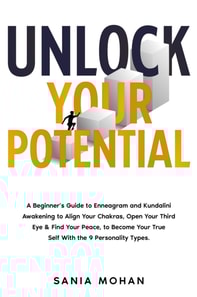 Unlock Your Potential: A Beginner's Guide to Enneagram and Kundalini Awakening to Align Your Chakras, Open Your Third Eye & Find Your Peace, to Become Your True Self With the 9 Personality Types.