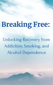 Breaking Free:  Unlocking Recovery from Addiction, Smoking, and Alcohol Dependence