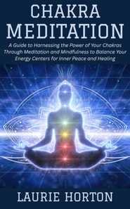 Chakra Meditation: A Guide to Harnessing the Power of Your Chakras Through Meditation and Mindfulness to Balance Your Energy Centers for Inner Peace and Healing