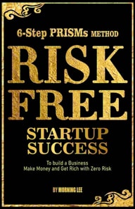 Risk Free Startup Success 6-Step PRISMs Method Build a Business, Make Money, and Get Rich with Zero Risk