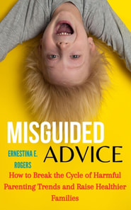 Misguided Advice: How Parenting Trends Are Failing the Next Generation and What We Can Do About It