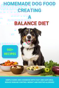 Homemade Dog Food Creating a Balanced Diet :Simple Guide and Cookbook with Fast and Safe Meal Reduce Disease Contro Weight  and Soothe Allergies