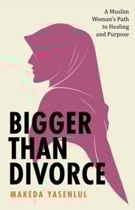 Bigger Than Divorce: A Muslim Woman's Path to Healing and Purpose