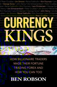 Currency Kings: How Billionaire Traders Made their Fortune Trading Forex and How You Can Too