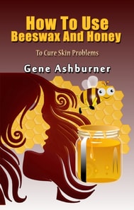 How To Use Beeswax And Honey To Cure Skin Problems