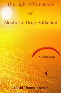 Eight Affirmations of Alcohol & Drug Addiction (A Healing Guide)
