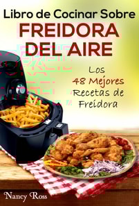 Libro de Cocinar Sobre Freidora del Aire: Los 48 Mejores Recetas de Freidora