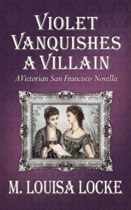Violet Vanquishes a Villain: A Victorian San Francisco Novella