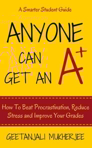 Anyone Can Get An A+: How To Beat Procrastination, Reduce Stress and Improve Your Grades