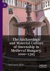 Archaeology and Material Culture of Queenship in Medieval Hungary, 1000-1395