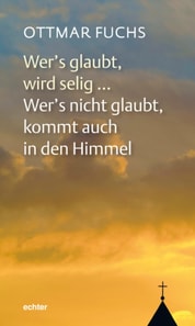 Wer's glaubt, wird selig ... Wer's nicht glaubt, kommt auch in den Himmel