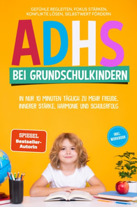 ADHS bei Grundschulkindern: In nur 10 Minuten taglich zu mehr Freude, innerer Starke, Harmonie und Schulerfolg - Gefuhle begleiten, Fokus starken, Konflikte losen, Selbstwert fordern - inkl. Workbook