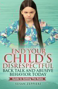 End Your Child's Disrespectful Back Talk and Abusive Behavior Today