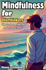 Mindfulness for Overthinkers: How to Stop Worrying and Find Mental Clarity