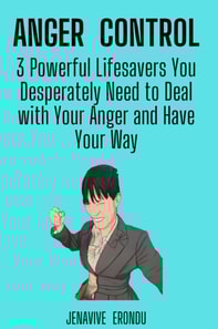 Anger Control: 3 Powerful Lifesavers You Desperately Need to Deal with Your Anger and Have Your Way