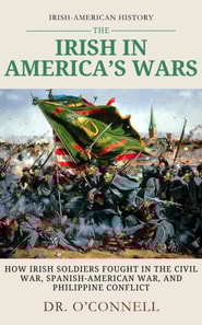 Irish in American Wars: How Irish Soldiers Fought in the Civil War, Spanish-American War, and Philippine Conflict