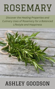 Rosemary: Discover the Healing Properties and Culinary Uses of Rosemary for a Balanced Lifestyle and Happiness