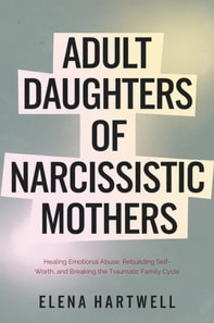 Adult Daughters of Narcissistic Mothers: Healing Emotional Abuse, Rebuilding Self-Worth, and Breaking the Traumatic Family Cycle