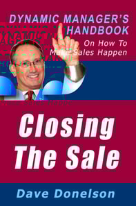 Closing The Sale: The Dynamic Manager's Handbook On How To Make Sales Happen