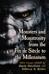 Monsters and Monstrosity from the Fin de Siecle to the Millennium