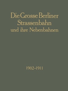 Die Grosse Berliner Strassenbahn und Ihre Nebenbahnen 1902–1911