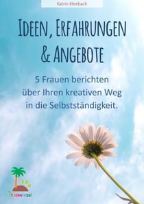 Ideen, Erfahrungen und Angebote - 5 Frauen berichten über ihren kreativen Weg in die Selbständigkeit