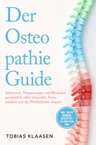 Der Osteopathie Guide: Schmerzen, Verspannungen und Blockaden ganzheitlich selbst behandeln, Stress mindern und das Wohlbefinden steigern - inkl. vieler Übungen, Selbsttest, 30-Tage-Plan uvm.