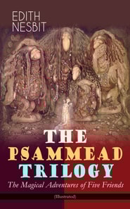 THE PSAMMEAD TRILOGY - The Magical Adventures of Five Friends (Illustrated)