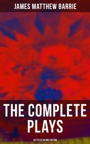Complete Plays of J. M. Barrie - 30 Titles in One Edition