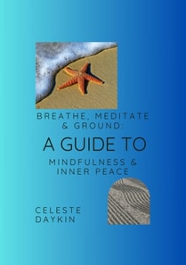 Breathe, Meditate and Ground; A guide to Mindfulness and Inner Peace