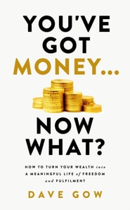 You've Got Money... Now What? How to Turn Your Wealth into a Meaningful Life of Freedom and Fulfilment