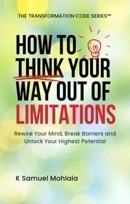 How to Think Your Way Out Of Limitations: Rewire Your Mind, Break Mental Barriers and Unlock Your Highest Potential