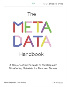 The Metadata Handbook : A Book Publisher's Guide to Creating and Distributing Metadata for Print and Ebooks