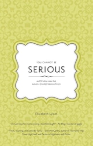 You Cannot Be Serious: and 32 Other Rules that Sustain a (Mostly) Balanced Mom
