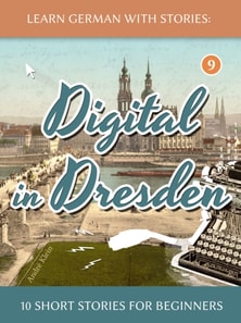 Learn German With Stories: Digital in Dresden - 10 Short Stories For Beginners